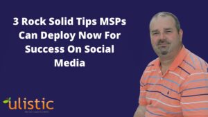 3 Rock Solid Tips MSPs Can Deploy Now For Success On Social Media