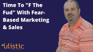 Time To _F The Fud_ With Fear Based Marketing & Sales